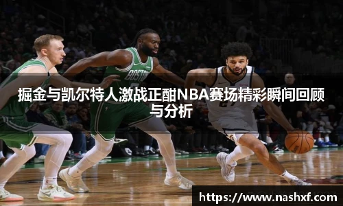 掘金与凯尔特人激战正酣NBA赛场精彩瞬间回顾与分析