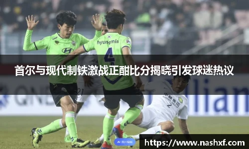 首尔与现代制铁激战正酣比分揭晓引发球迷热议