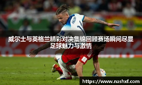 威尔士与英格兰精彩对决集锦回顾赛场瞬间尽显足球魅力与激情
