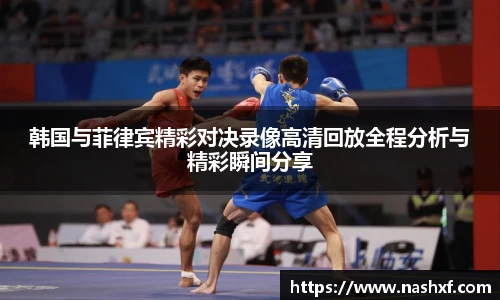 韩国与菲律宾精彩对决录像高清回放全程分析与精彩瞬间分享