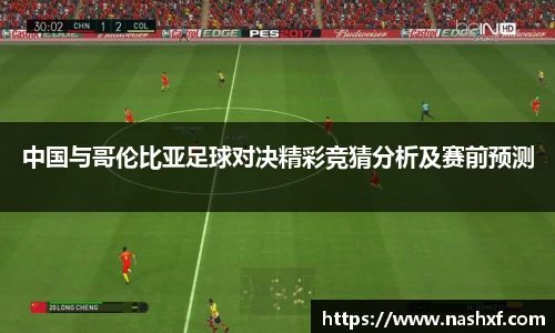 中国与哥伦比亚足球对决精彩竞猜分析及赛前预测
