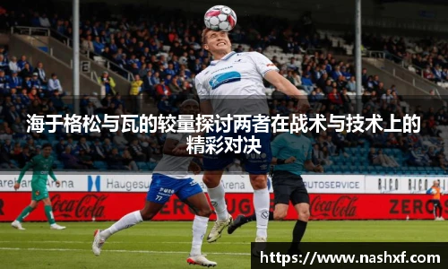 海于格松与瓦的较量探讨两者在战术与技术上的精彩对决