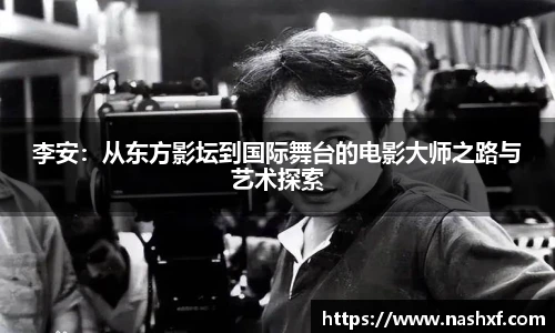 李安：从东方影坛到国际舞台的电影大师之路与艺术探索