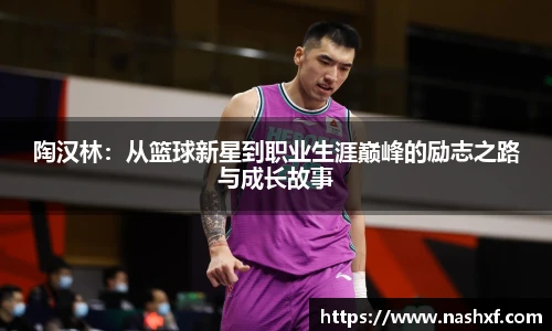 陶汉林：从篮球新星到职业生涯巅峰的励志之路与成长故事