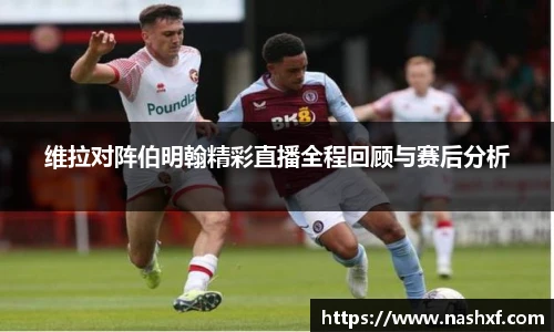 维拉对阵伯明翰精彩直播全程回顾与赛后分析
