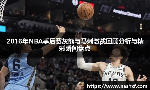 2016年NBA季后赛灰熊与马刺激战回顾分析与精彩瞬间盘点